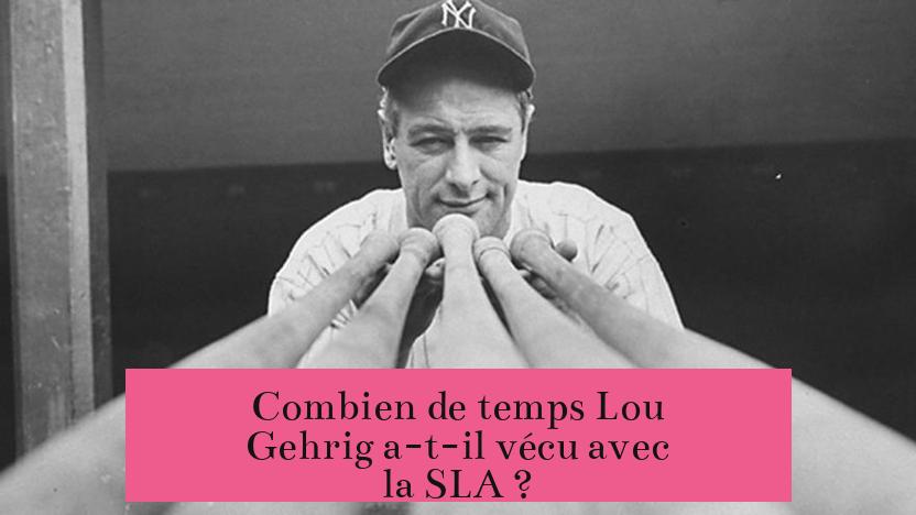 Combien de temps Lou Gehrig a-t-il vécu avec la SLA ?