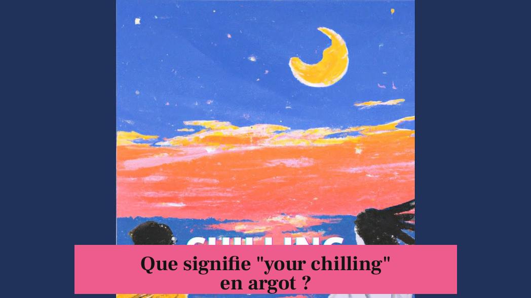 Que signifie "your chilling" en argot ?