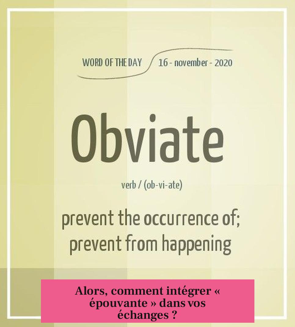 Alors, comment intégrer « épouvante » dans vos échanges ?