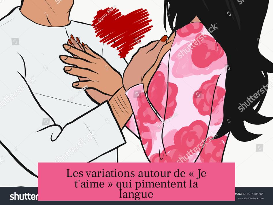 Les variations autour de « Je t'aime » qui pimentent la langue