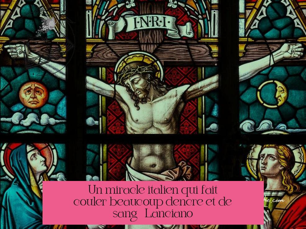 Un miracle italien qui fait couler beaucoup d’encre (et de sang !) : Lanciano