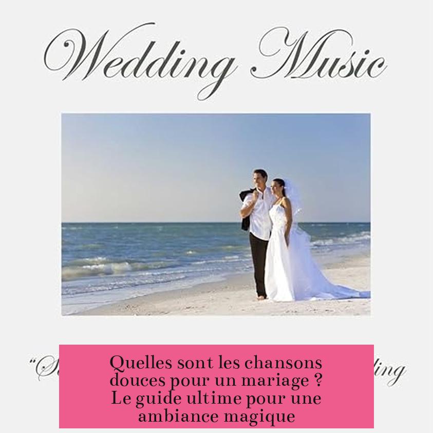Quelles sont les chansons douces pour un mariage ? Le guide ultime pour une ambiance magique