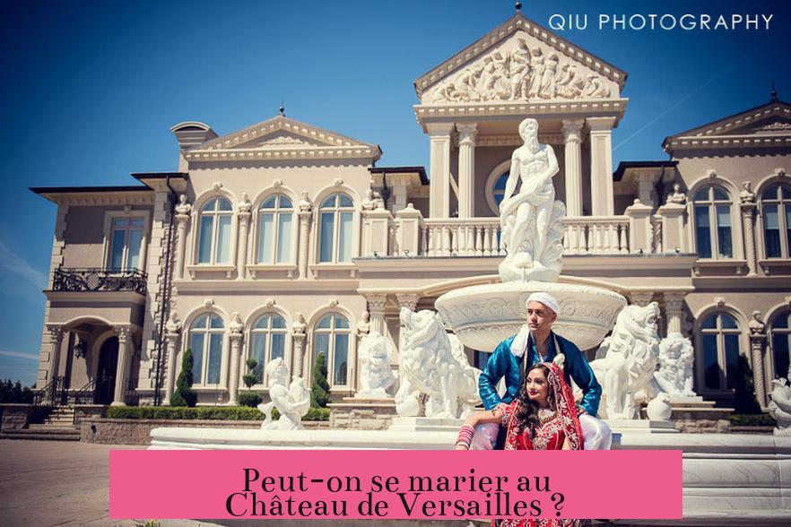 Peut-on se marier au Château de Versailles ?