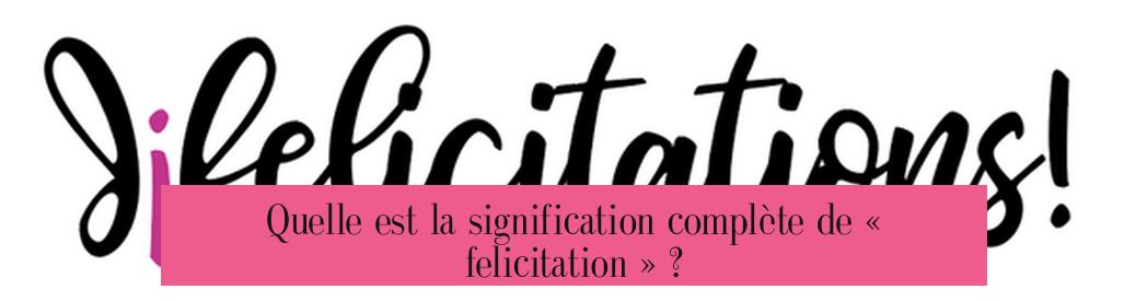 Quelle est la signification complète de « felicitation » ?