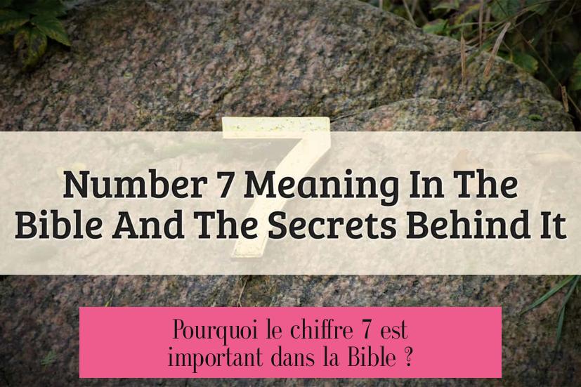 Pourquoi le chiffre 7 est important dans la Bible ?