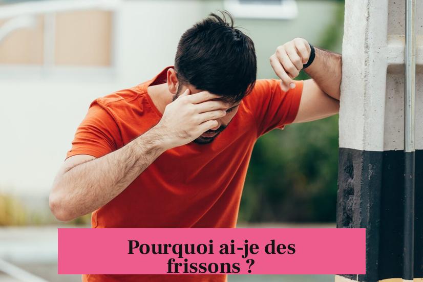 Pourquoi ai-je des frissons ?
