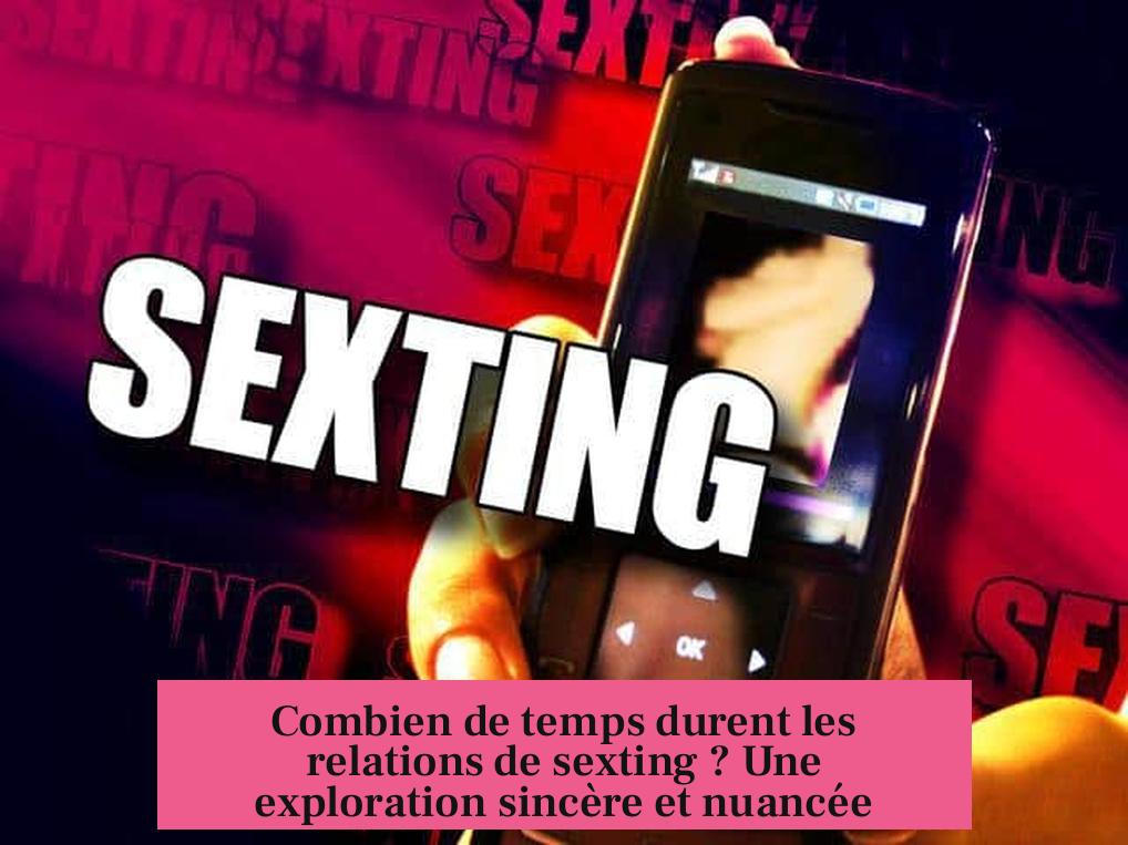 Combien de temps durent les relations de sexting ? Une exploration sincère et nuancée