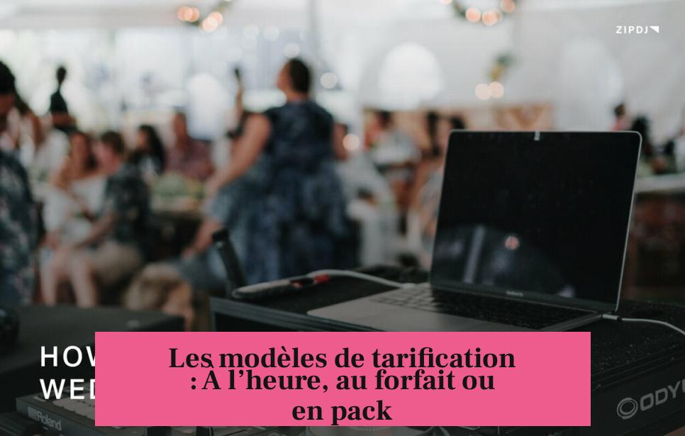 Les modèles de tarification : À l’heure, au forfait ou en pack