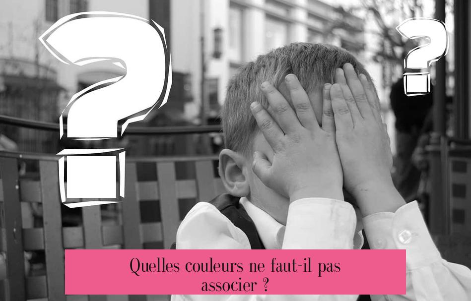 Quelles couleurs ne faut-il pas associer ?