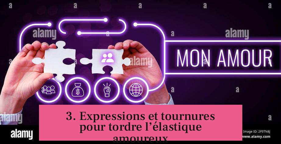 3. Expressions et tournures pour tordre l’élastique amoureux