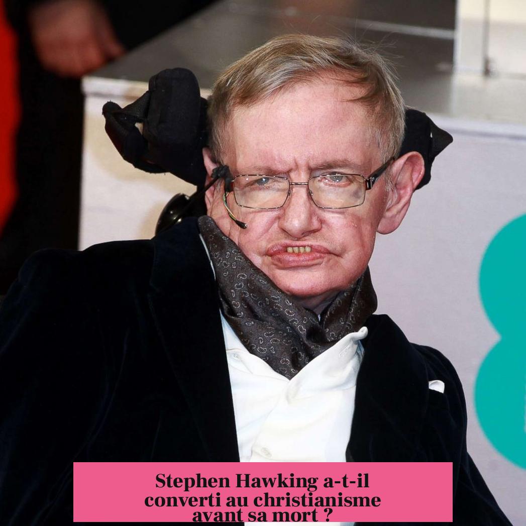 Stephen Hawking a-t-il converti au christianisme avant sa mort ?