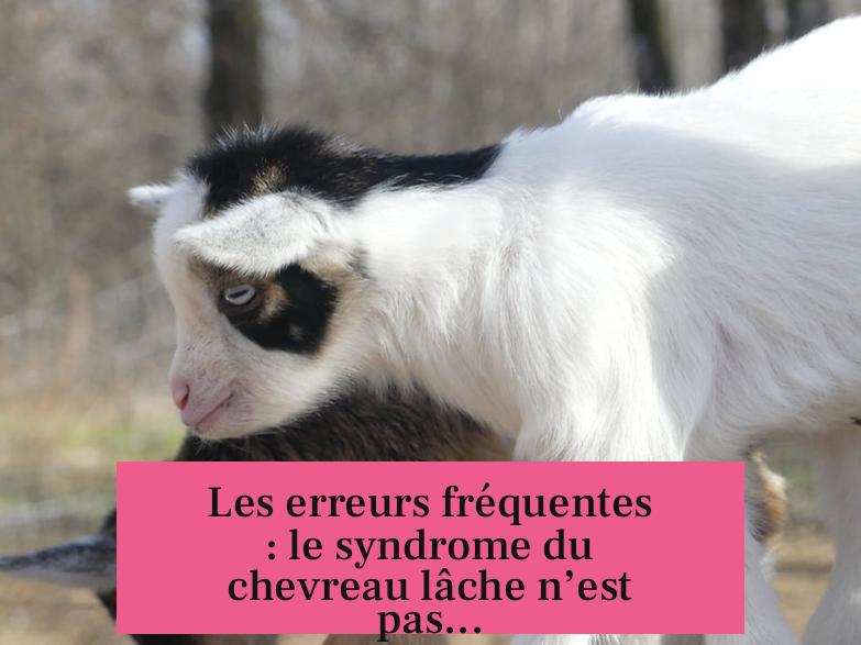 Les erreurs fréquentes : le syndrome du chevreau lâche n’est pas...