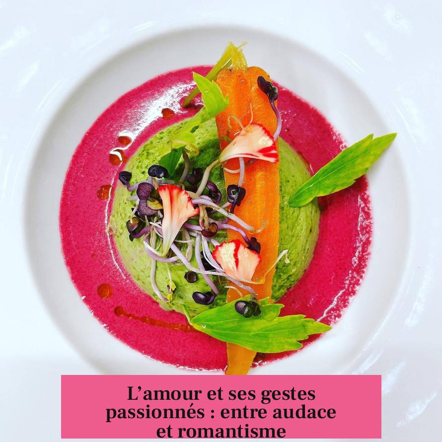 L’amour et ses gestes passionnés : entre audace et romantisme