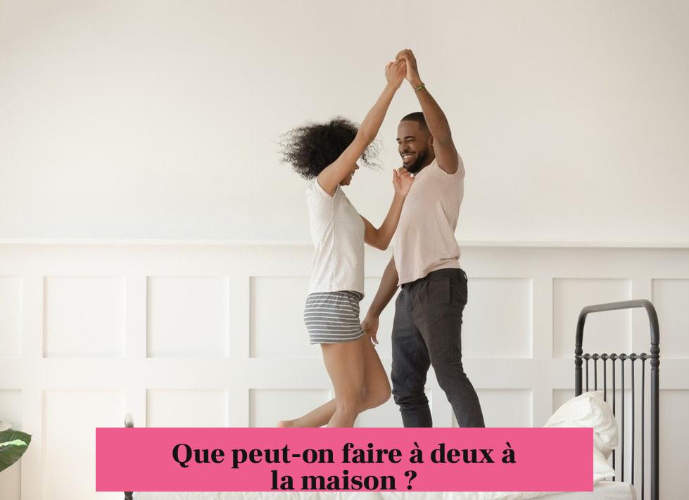 Que peut-on faire à deux à la maison ?
