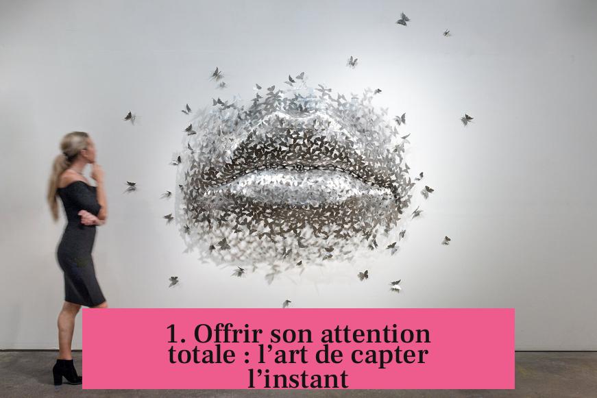 1. Offrir son attention totale : l’art de capter l’instant
