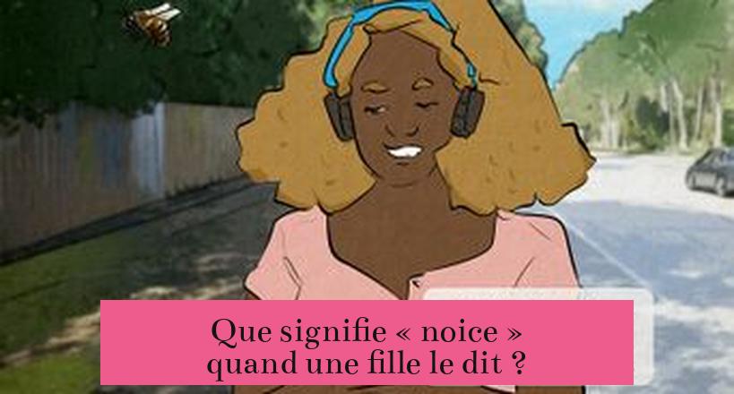 Que signifie « noice » quand une fille le dit ?