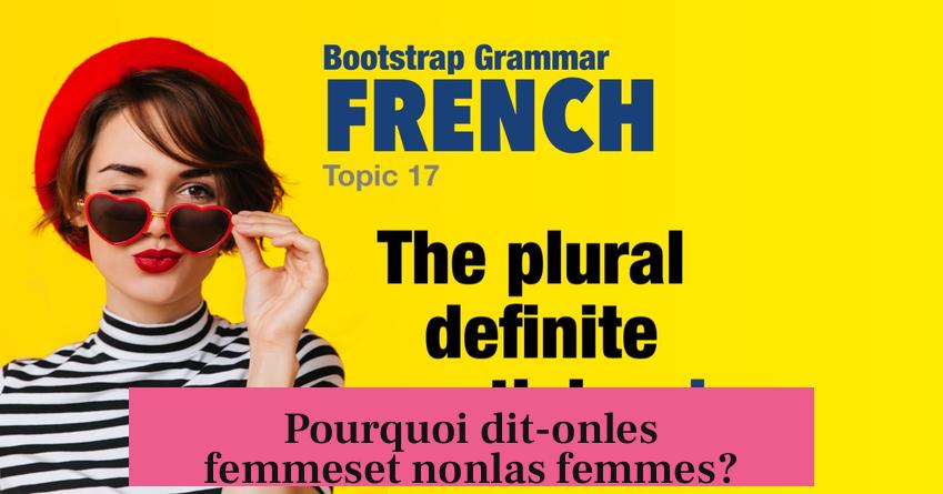 Pourquoi dit-onles femmeset nonlas femmes?