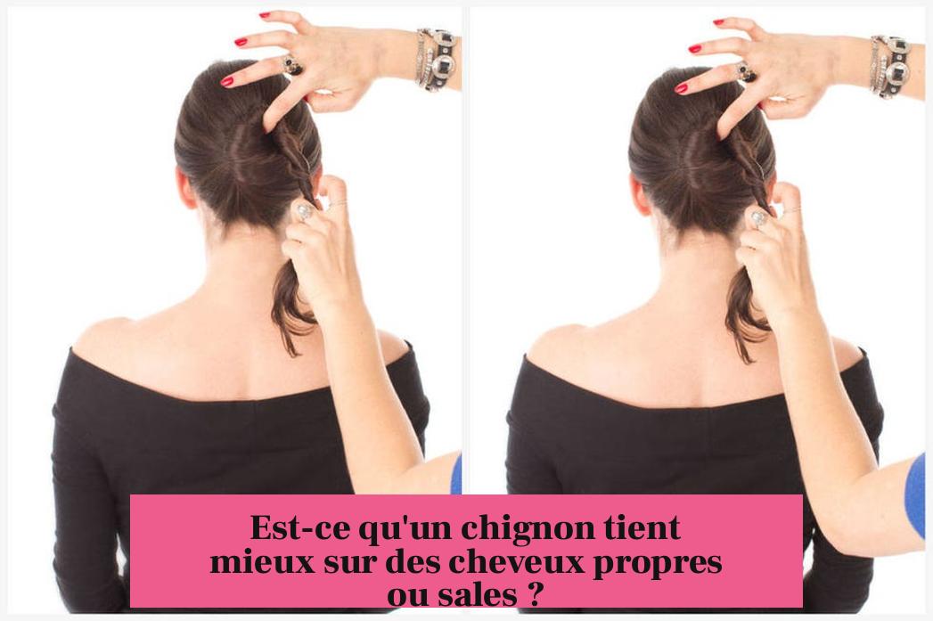 Est-ce qu'un chignon tient mieux sur des cheveux propres ou sales ?