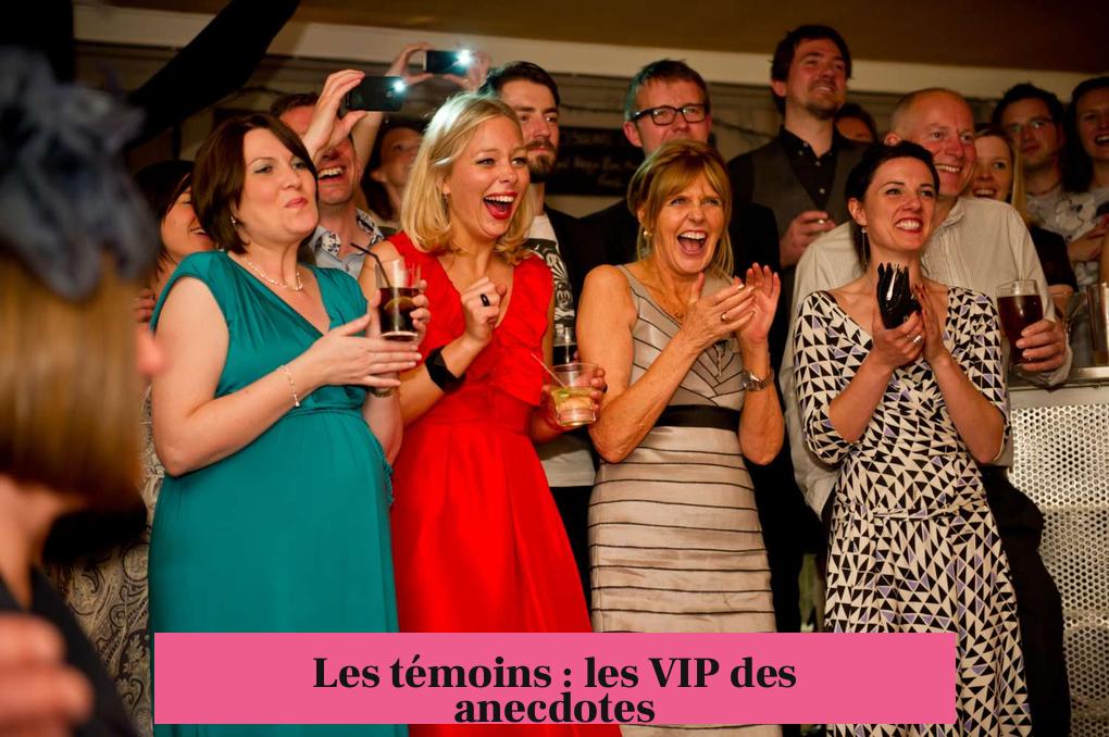 Les témoins : les VIP des anecdotes