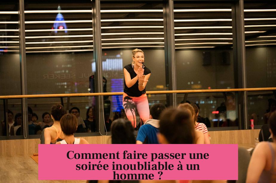 Comment faire passer une soirée inoubliable à un homme ?