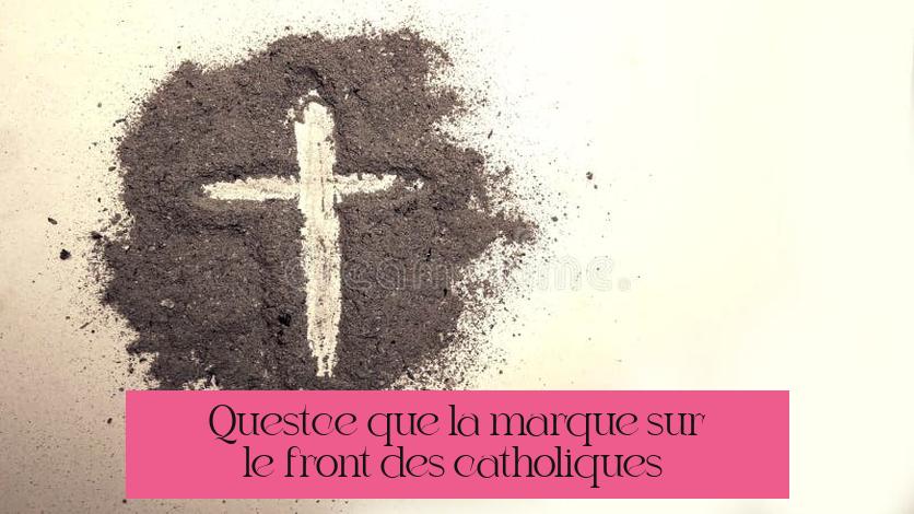 Qu’est-ce que la marque sur le front des catholiques ?