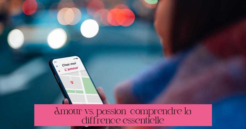 Amour vs. passion : comprendre la différence essentielle