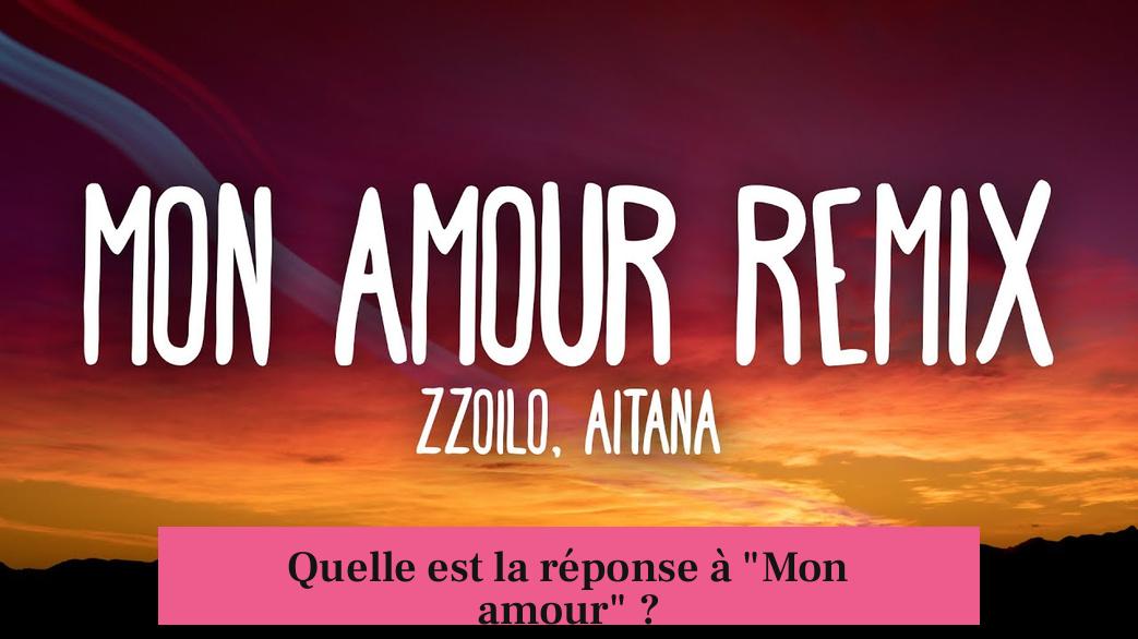 Quelle est la réponse à "Mon amour" ?