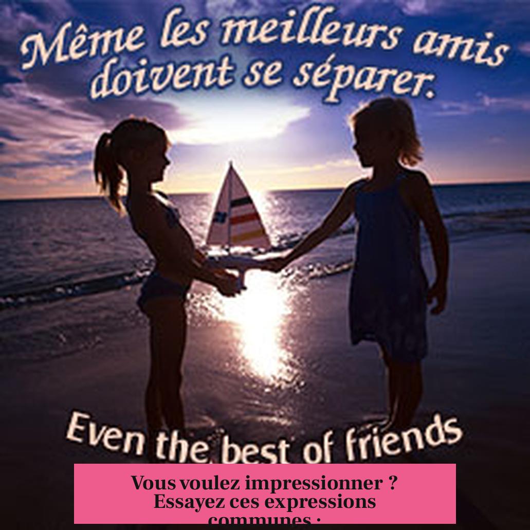 Vous voulez impressionner ? Essayez ces expressions communes :