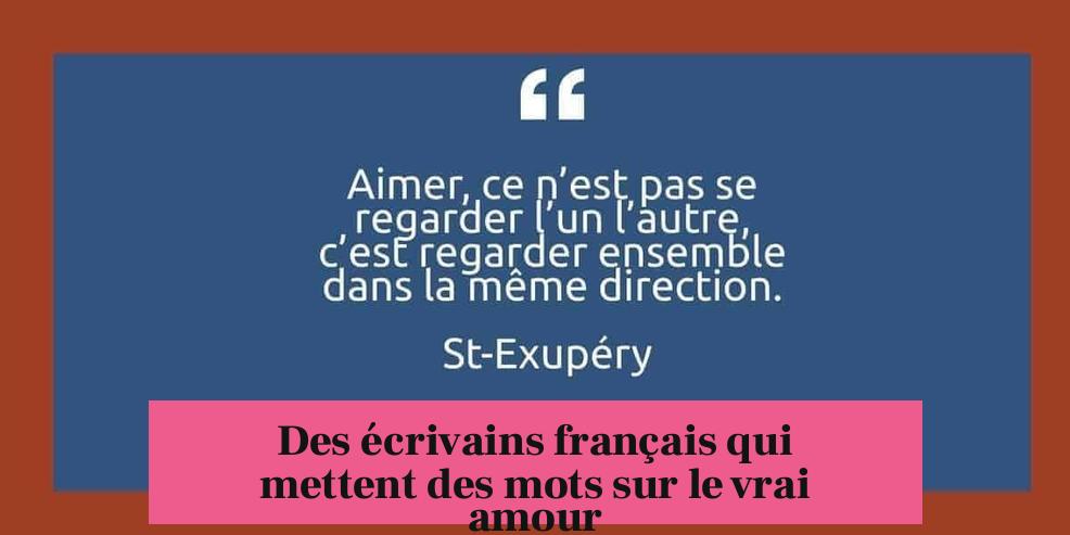 Des écrivains français qui mettent des mots sur le vrai amour
