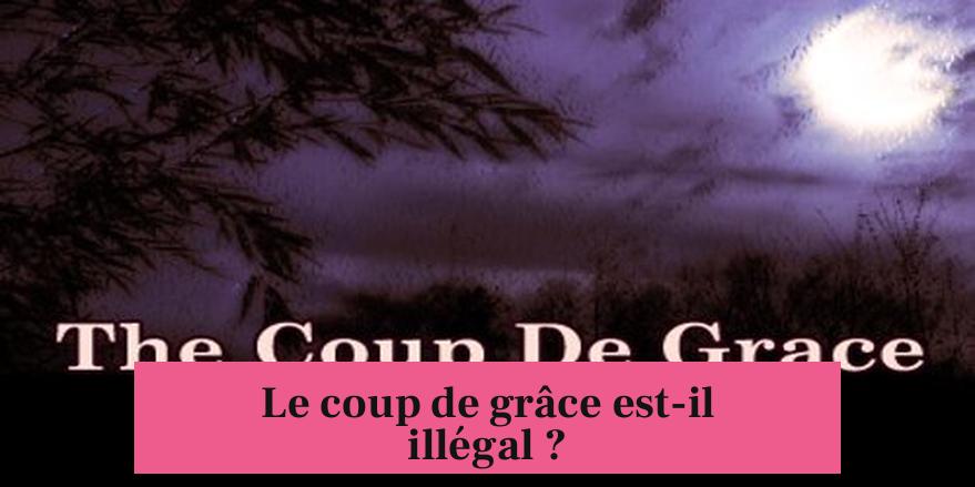 Le coup de grâce est-il illégal ?