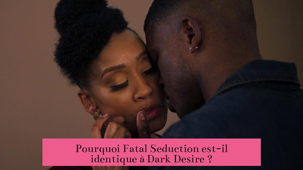 Pourquoi Fatal Seduction est-il identique à Dark Desire ?