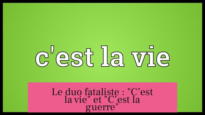 Le duo fataliste : "C’est la vie" et "C’est la guerre"