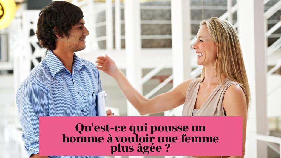 Qu'est-ce qui pousse un homme à vouloir une femme plus âgée ?