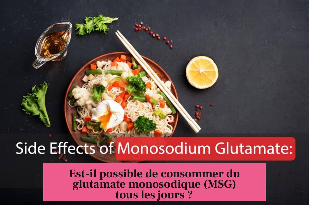Est-il possible de consommer du glutamate monosodique (MSG) tous les jours ?
