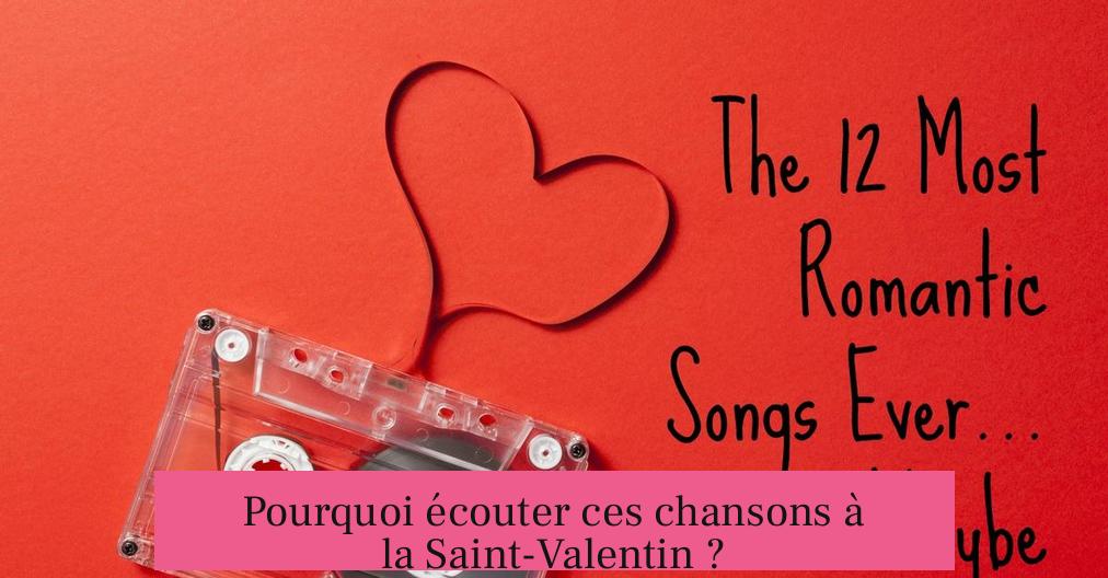 Pourquoi écouter ces chansons à la Saint-Valentin ?