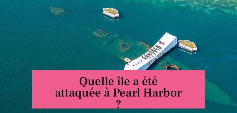 Quelle île a été attaquée à Pearl Harbor ?