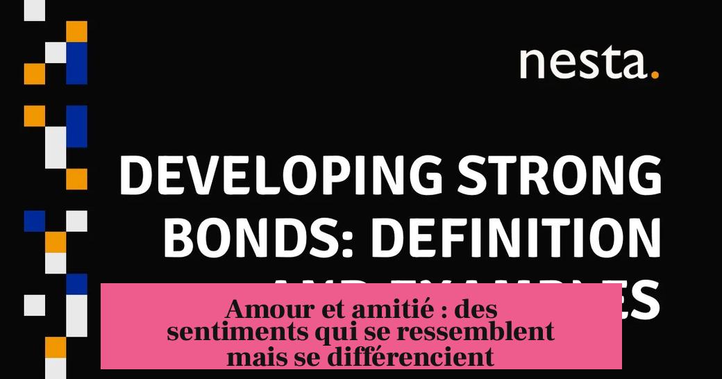 Amour et amitié : des sentiments qui se ressemblent mais se différencient