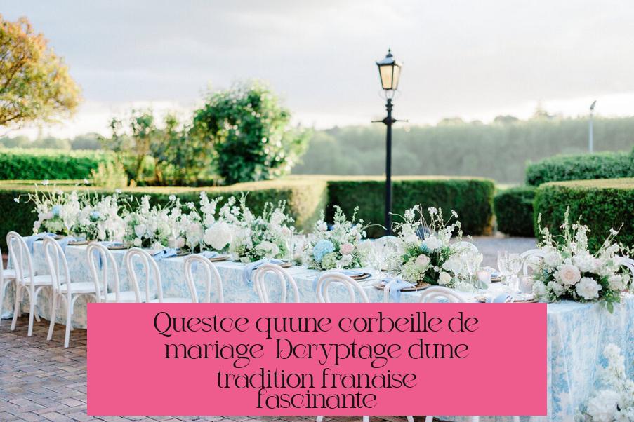 Qu’est-ce qu’une corbeille de mariage ? Décryptage d’une tradition française fascinante