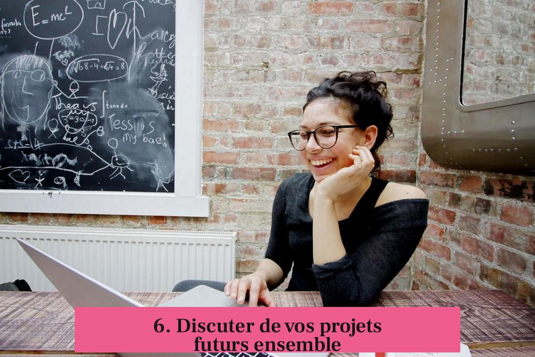 6. Discuter de vos projets futurs ensemble