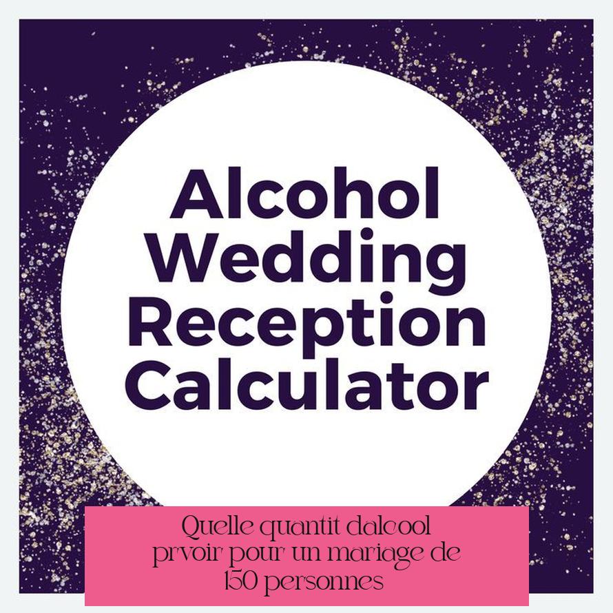 Quelle quantité d’alcool prévoir pour un mariage de 150 personnes ?