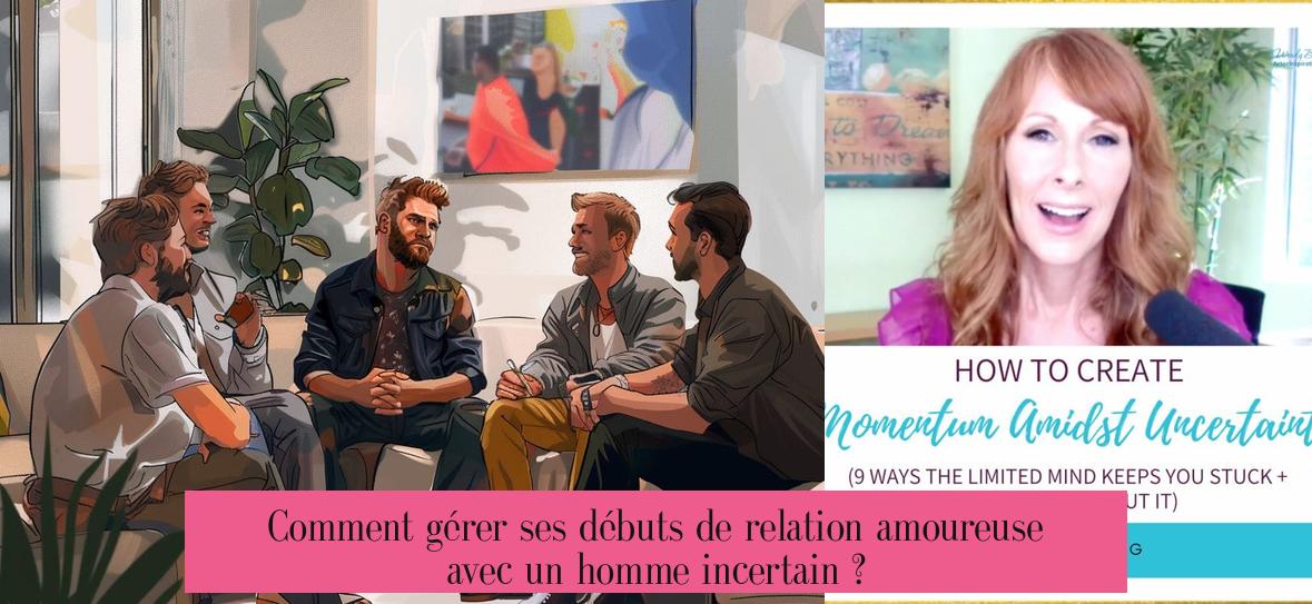 Comment gérer ses débuts de relation amoureuse avec un homme incertain ?