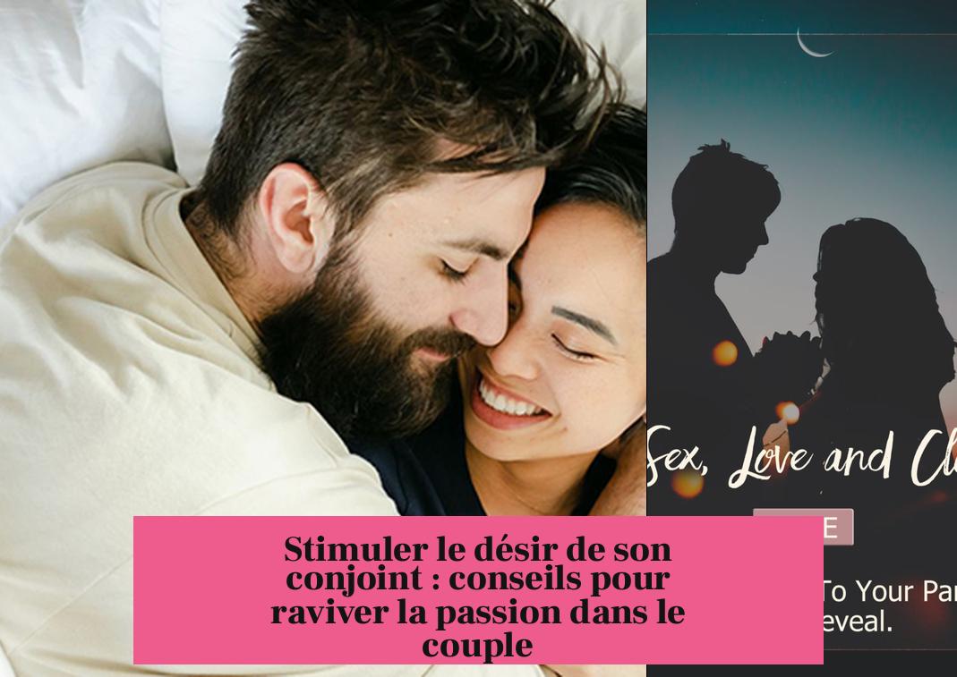 Stimuler le désir de son conjoint : conseils pour raviver la passion dans le couple