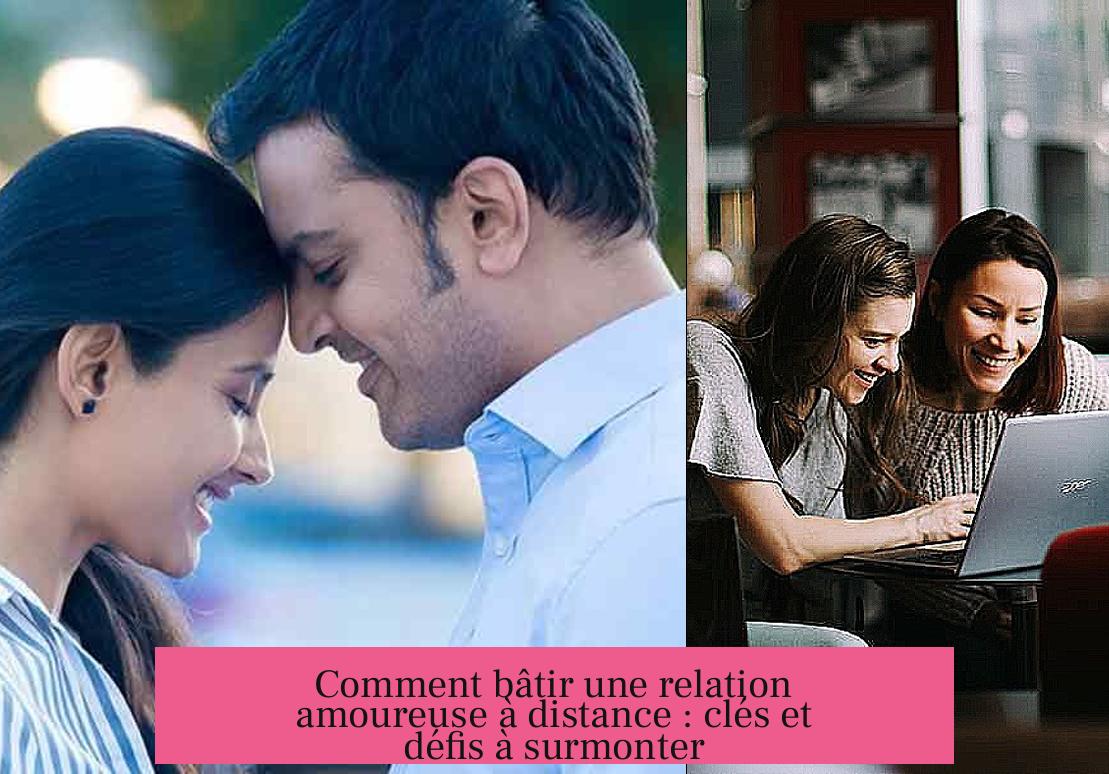 Comment bâtir une relation amoureuse à distance : clés et défis à surmonter