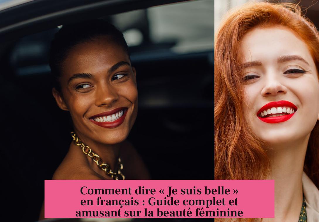 Comment dire « Je suis belle » en français : Guide complet et amusant sur la beauté féminine