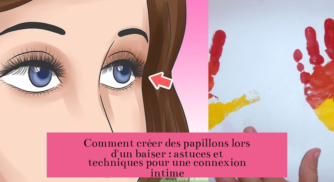 Comment créer des papillons lors d'un baiser : astuces et techniques pour une connexion intime