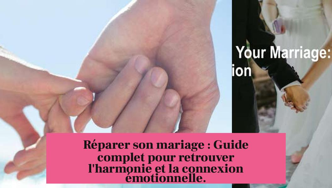 Réparer son mariage : Guide complet pour retrouver l'harmonie et la connexion émotionnelle.