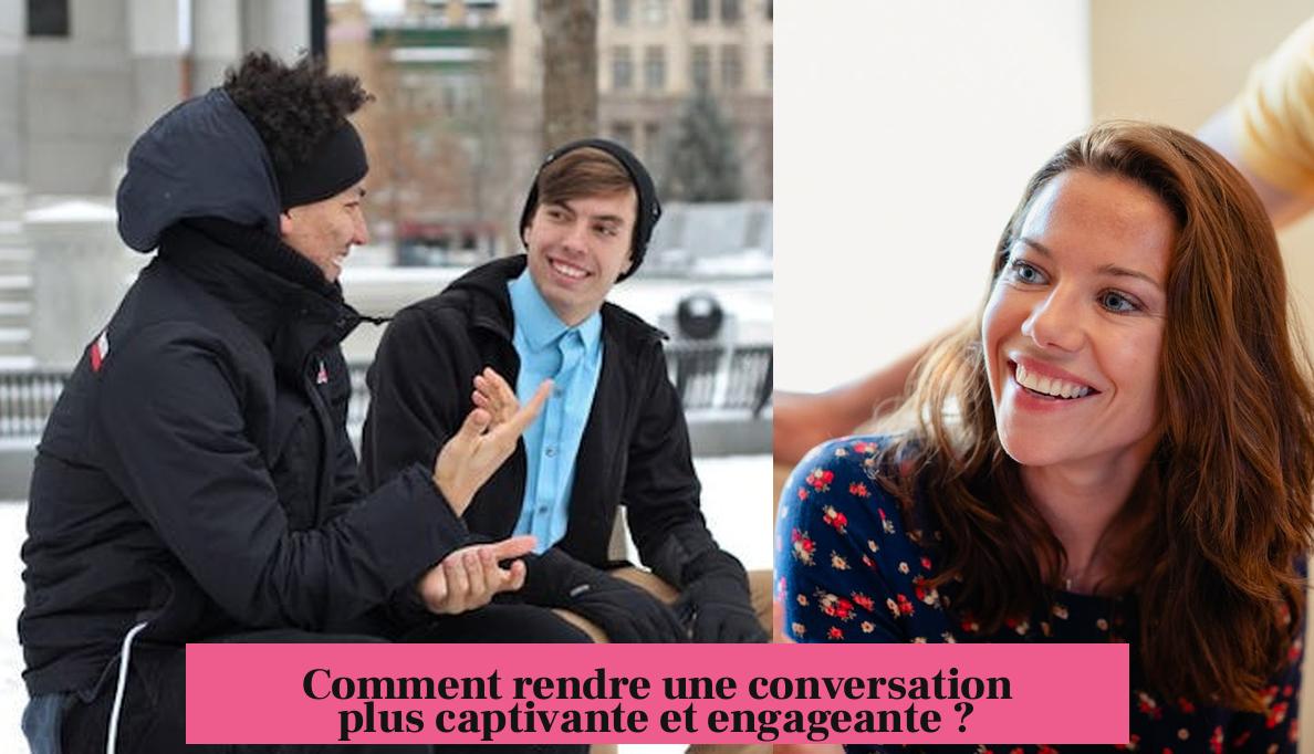 Comment rendre une conversation plus captivante et engageante ?