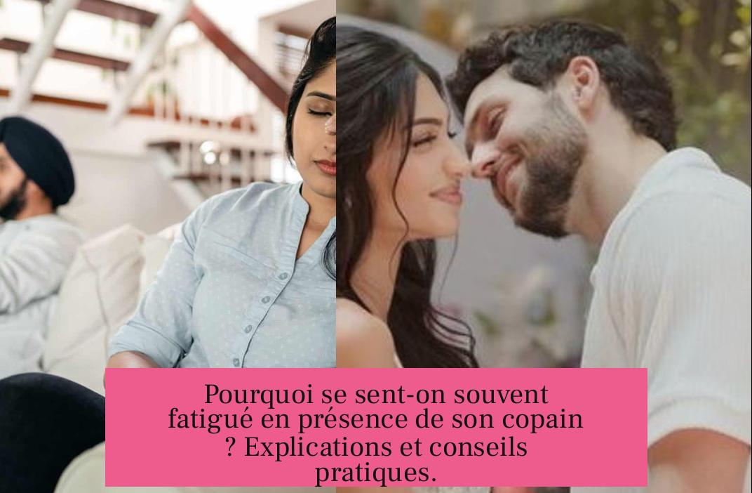 Pourquoi se sent-on souvent fatigué en présence de son copain ? Explications et conseils pratiques.