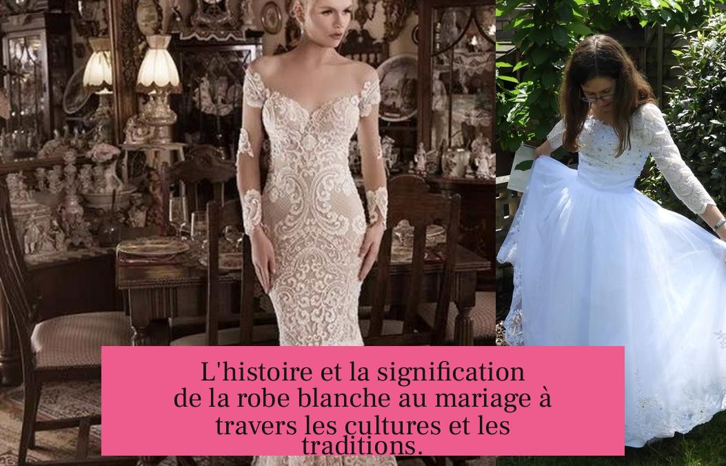 L'histoire et la signification de la robe blanche au mariage à travers les cultures et les traditions.