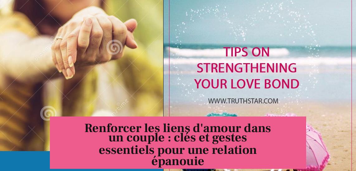 Renforcer les liens d'amour dans un couple : clés et gestes essentiels pour une relation épanouie